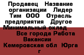 Продавец › Название организации ­ Лидер Тим, ООО › Отрасль предприятия ­ Другое › Минимальный оклад ­ 13 500 - Все города Работа » Вакансии   . Кемеровская обл.,Юрга г.